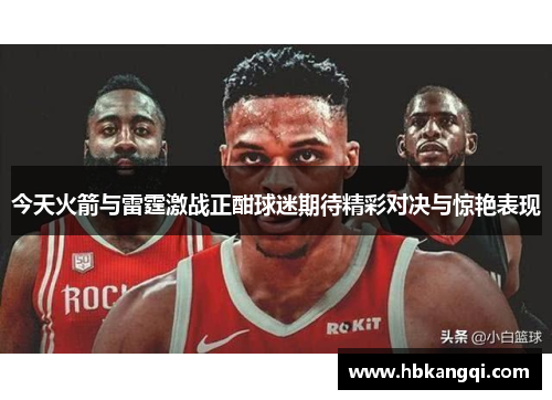 今天火箭与雷霆激战正酣球迷期待精彩对决与惊艳表现
