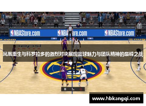 凤凰重生与科罗拉多的激烈对决展现篮球魅力与团队精神的巅峰之战