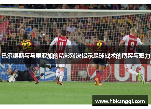巴尔德斯与马里亚加的精彩对决揭示足球战术的博弈与魅力