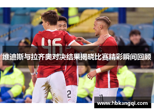 维迪斯与拉齐奥对决结果揭晓比赛精彩瞬间回顾