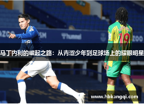 马丁内利的崛起之路：从青涩少年到足球场上的耀眼明星
