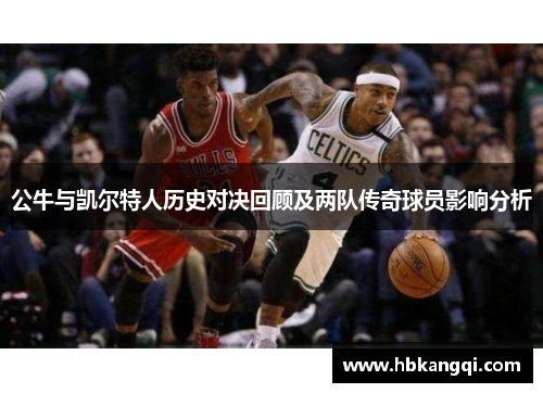 公牛与凯尔特人历史对决回顾及两队传奇球员影响分析