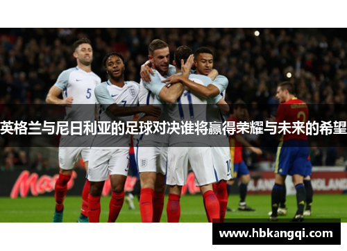 英格兰与尼日利亚的足球对决谁将赢得荣耀与未来的希望