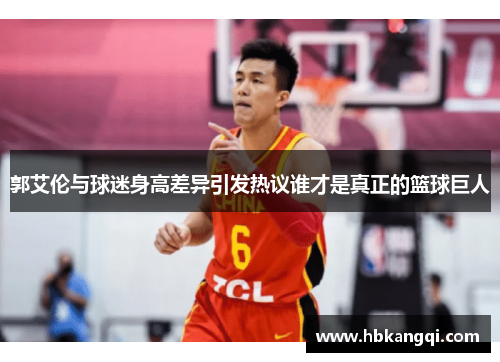 郭艾伦与球迷身高差异引发热议谁才是真正的篮球巨人