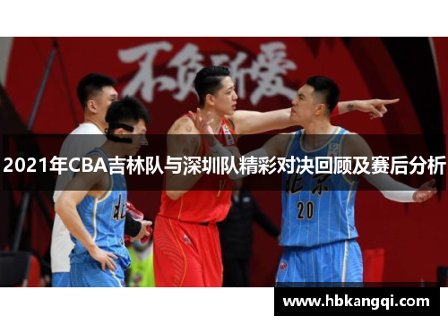 2021年CBA吉林队与深圳队精彩对决回顾及赛后分析