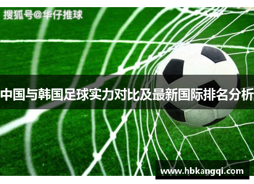 中国与韩国足球实力对比及最新国际排名分析