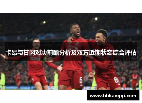 卡昂与甘冈对决前瞻分析及双方近期状态综合评估