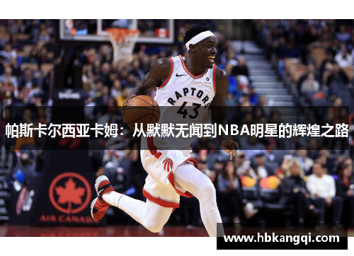 帕斯卡尔西亚卡姆：从默默无闻到NBA明星的辉煌之路